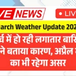 मार्च में लगातार बारिश क्यों? IMD ने बताया पूरा कारण, अप्रैल में भी ठंड का असर जारी रहेगा | Weather Update 2026